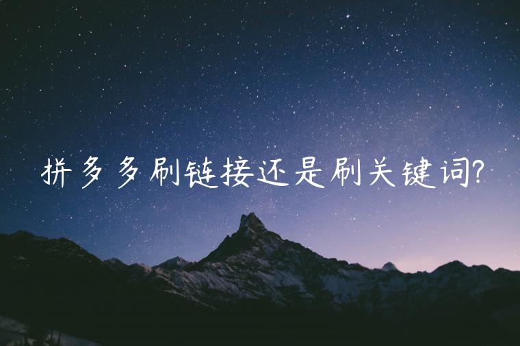 拼多多刷鏈接還是刷關(guān)鍵詞?